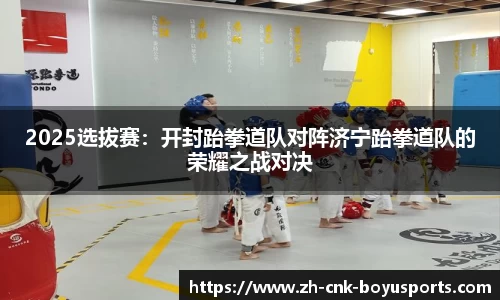 2025选拔赛：开封跆拳道队对阵济宁跆拳道队的荣耀之战对决