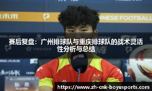 赛后复盘：广州排球队与重庆排球队的战术灵活性分析与总结