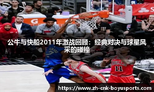 公牛与快船2011年激战回顾：经典对决与球星风采的碰撞