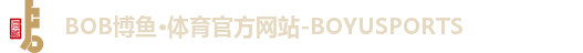 BOB博鱼·体育官方网站-BOYUSPORTS BOB博鱼·体育官方网站-BOYUSPORTS